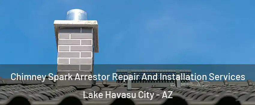  Chimney Spark Arrestor Repair And Installation Services Lake Havasu City - AZ