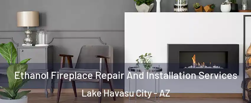  Ethanol Fireplace Repair And Installation Services Lake Havasu City - AZ