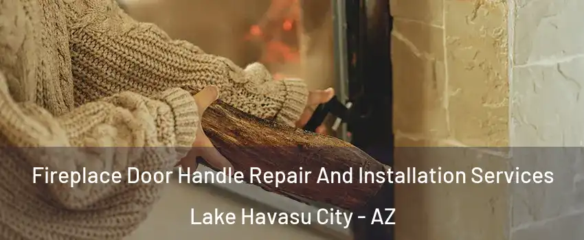  Fireplace Door Handle Repair And Installation Services Lake Havasu City - AZ