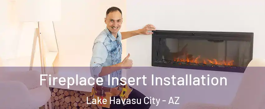  Fireplace Insert Installation Lake Havasu City - AZ