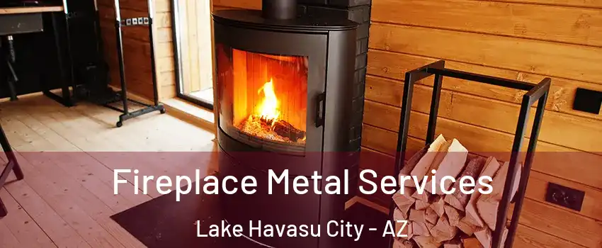 Fireplace Metal Services Lake Havasu City - AZ