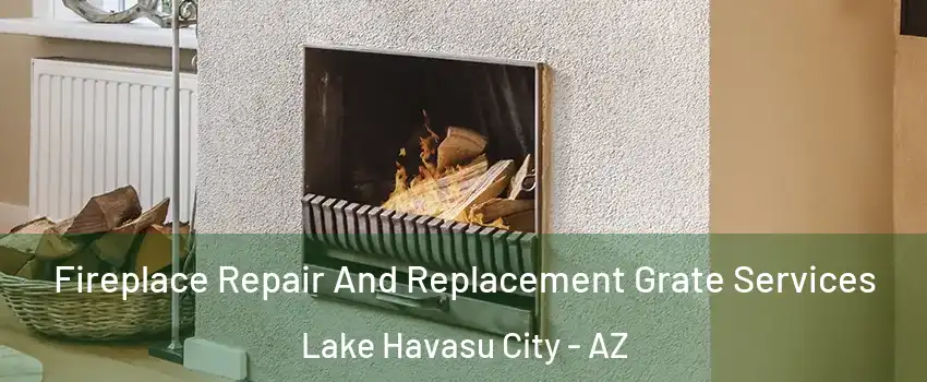  Fireplace Repair And Replacement Grate Services Lake Havasu City - AZ
