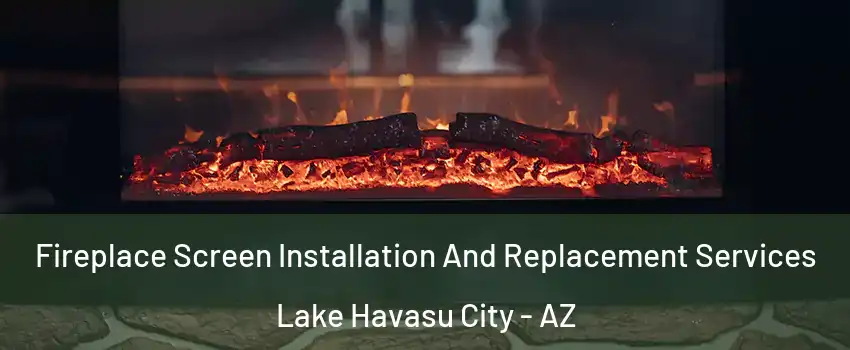  Fireplace Screen Installation And Replacement Services Lake Havasu City - AZ
