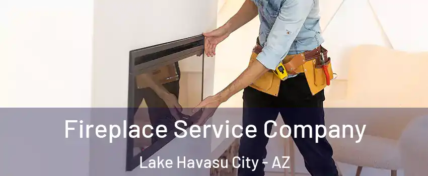 Fireplace Service Company Lake Havasu City - AZ