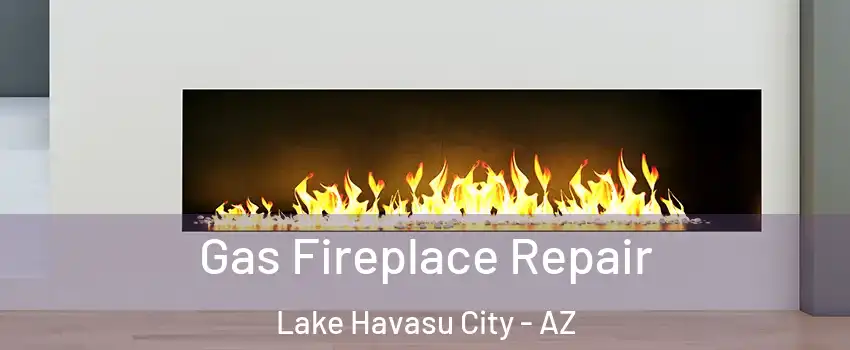  Gas Fireplace Repair Lake Havasu City - AZ