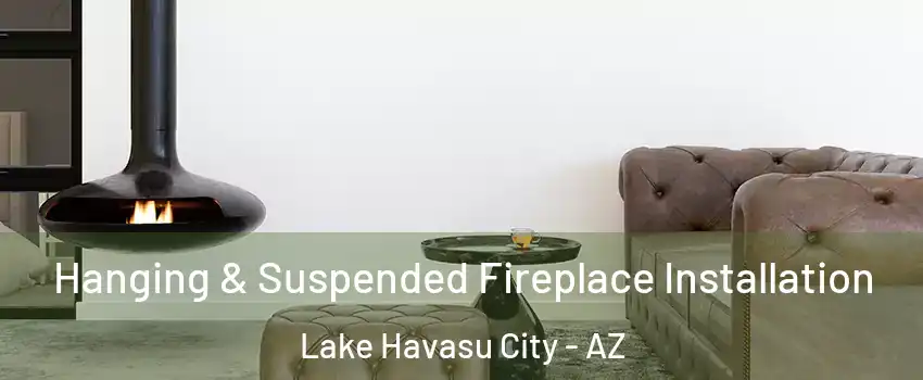  Hanging & Suspended Fireplace Installation Lake Havasu City - AZ