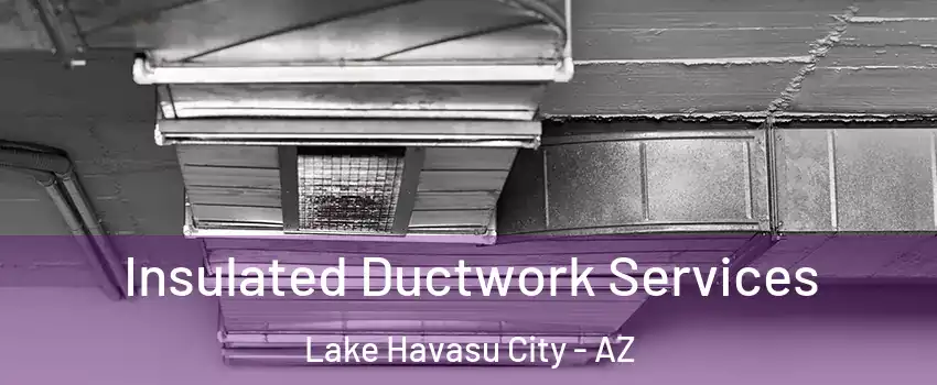  Insulated Ductwork Services Lake Havasu City - AZ