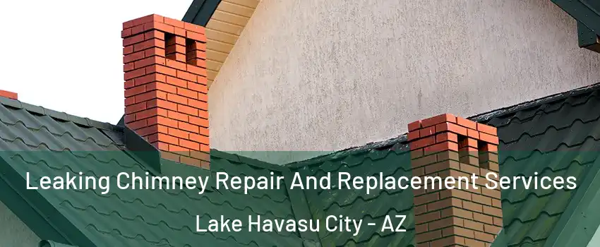  Leaking Chimney Repair And Replacement Services Lake Havasu City - AZ