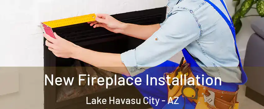 New Fireplace Installation Lake Havasu City - AZ