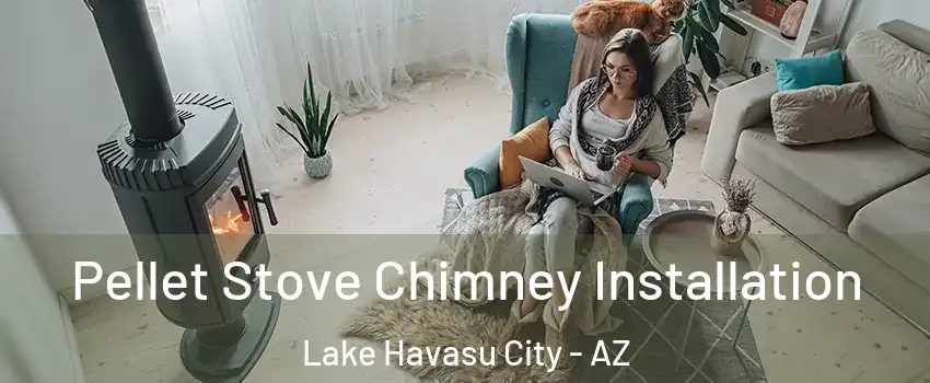  Pellet Stove Chimney Installation Lake Havasu City - AZ