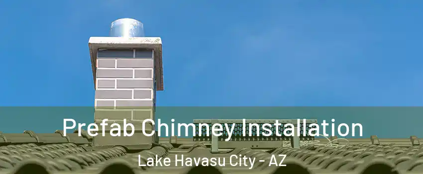 Prefab Chimney Installation Lake Havasu City - AZ