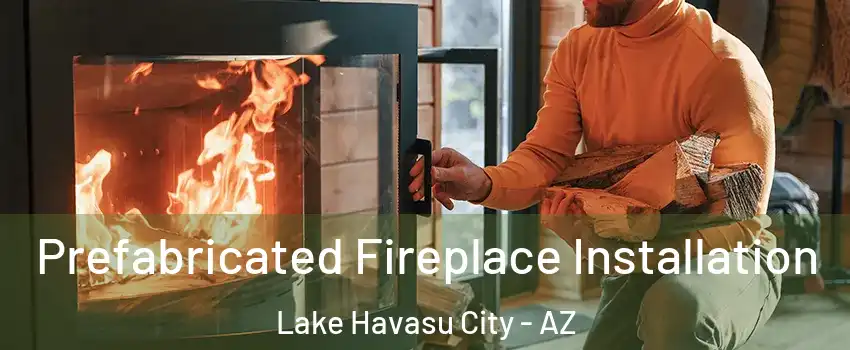  Prefabricated Fireplace Installation Lake Havasu City - AZ