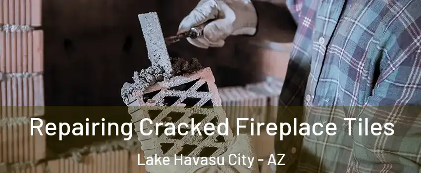  Repairing Cracked Fireplace Tiles Lake Havasu City - AZ