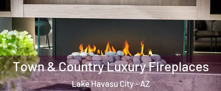  Town & Country Luxury Fireplaces Lake Havasu City - AZ