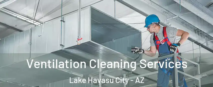  Ventilation Cleaning Services Lake Havasu City - AZ