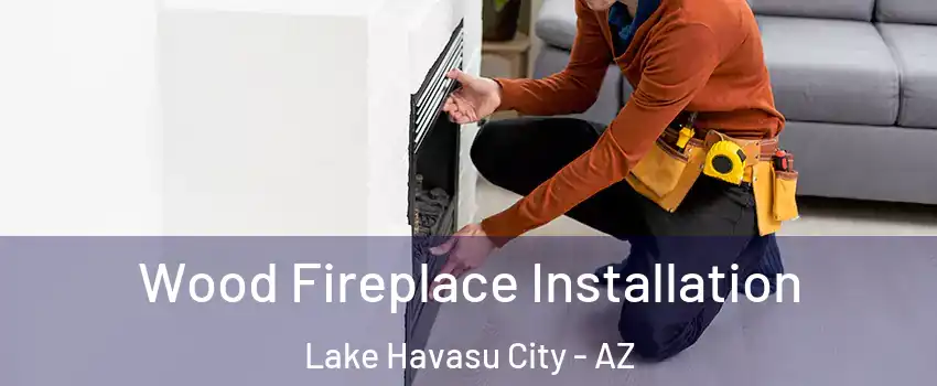  Wood Fireplace Installation Lake Havasu City - AZ