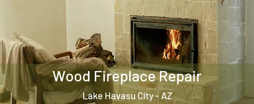  Wood Fireplace Repair Lake Havasu City - AZ