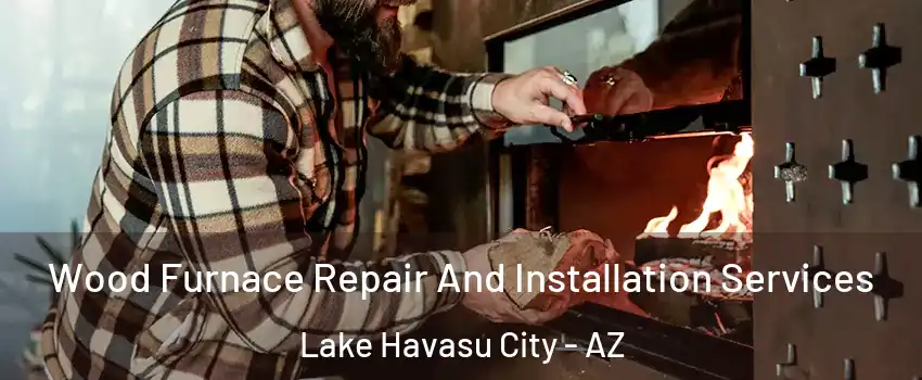  Wood Furnace Repair And Installation Services Lake Havasu City - AZ